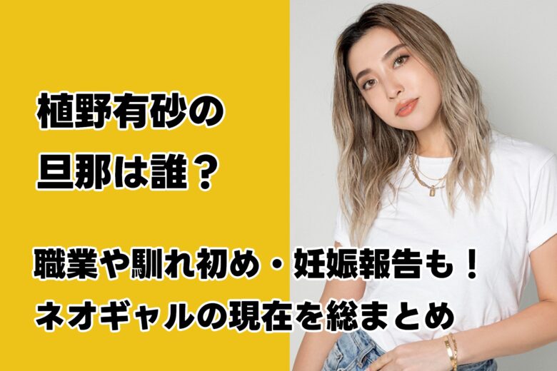 植野有砂の旦那は誰？職業や馴れ初め・妊娠報告も！ネオギャルの現在を総まとめ