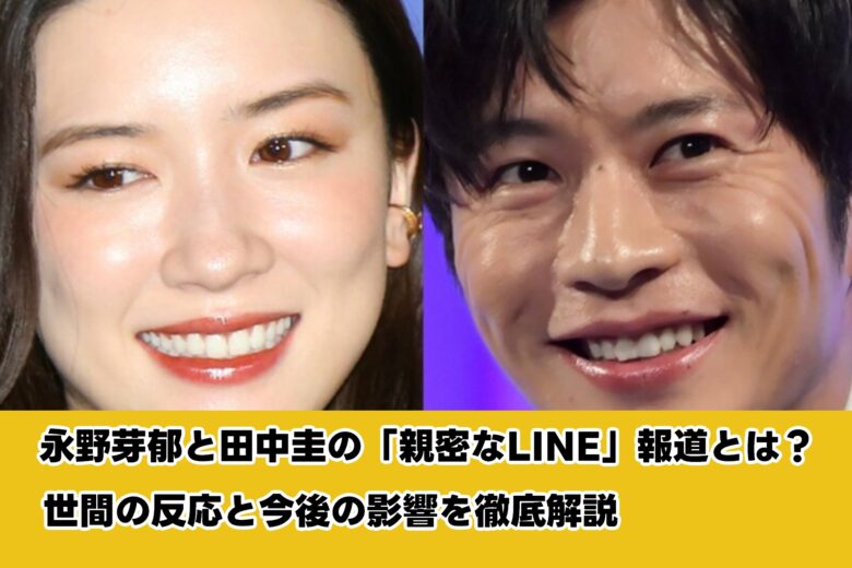 永野芽郁と田中圭の「親密なLINE」報道とは？世間の反応と今後の影響を徹底解説