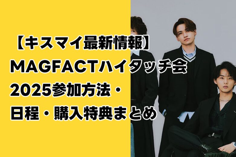 【キスマイ最新情報】MAGFACTハイタッチ会2025参加方法・日程・購入特典まとめ