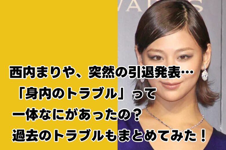 西内まりや、突然の引退発表…「身内のトラブル」って一体なにがあったの?過去のトラブルもまとめてみた!
