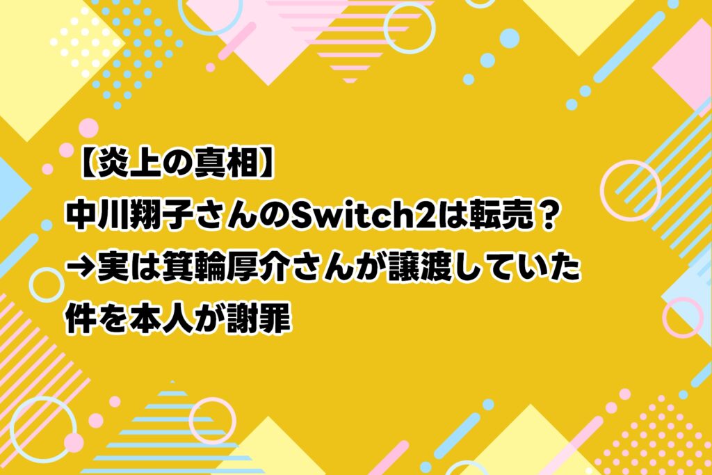 【炎上の真相】中川翔子さんのSwitch2は転売？→実は箕輪厚介さんが譲渡していた件を本人が謝罪