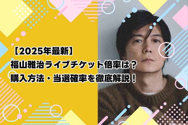 【2025年最新】福山雅治ライブチケット倍率は？購入方法・当選確率を徹底解説！