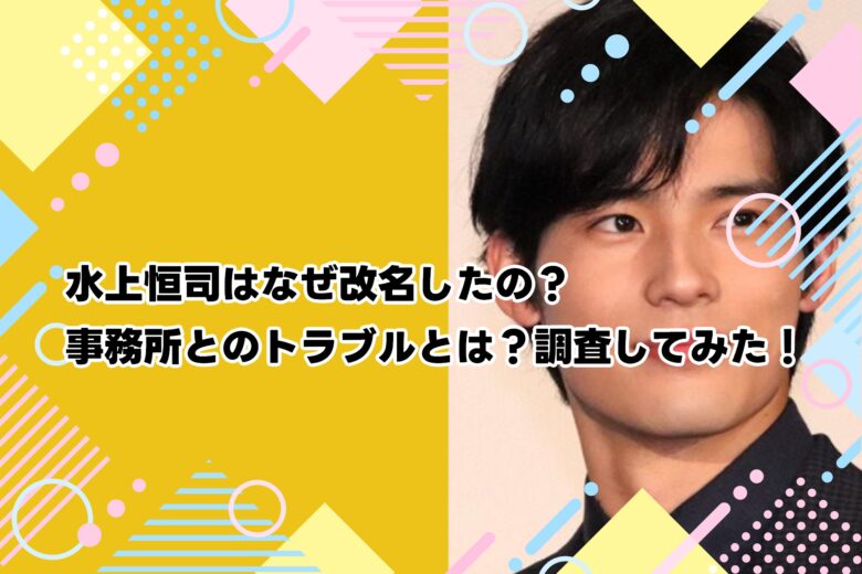 水上恒司はなぜ改名したの？事務所とのトラブルとは？調査してみた！