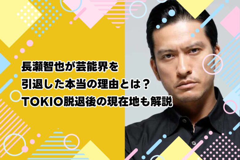 長瀬智也が芸能界を引退した本当の理由とは？TOKIO脱退後の現在地も解説