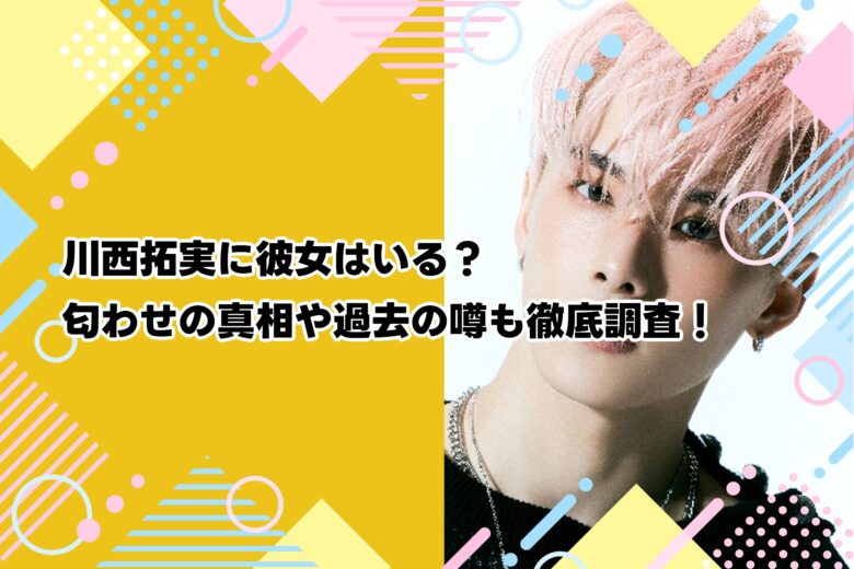 川西拓実に彼女はいる？匂わせの真相や過去の噂も徹底調査！