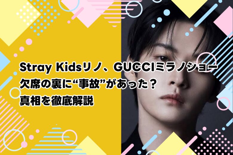 Stray Kidsリノ、GUCCIミラノショー欠席の裏に“事故”があった？真相を徹底解説