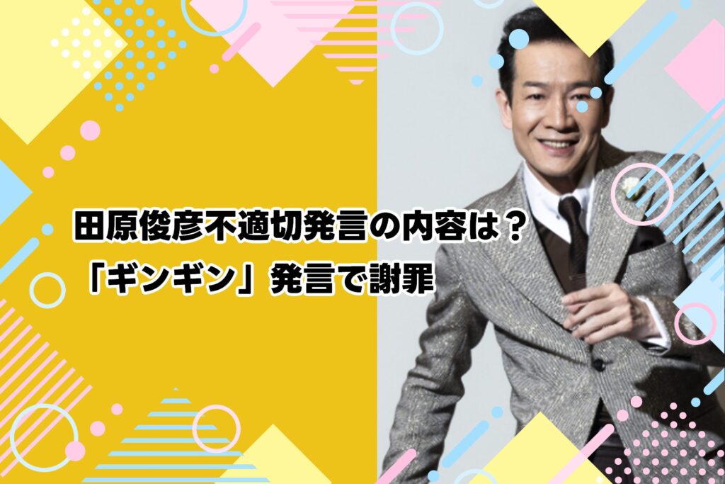 田原俊彦不適切発言の内容は？「ギンギン」発言で謝罪