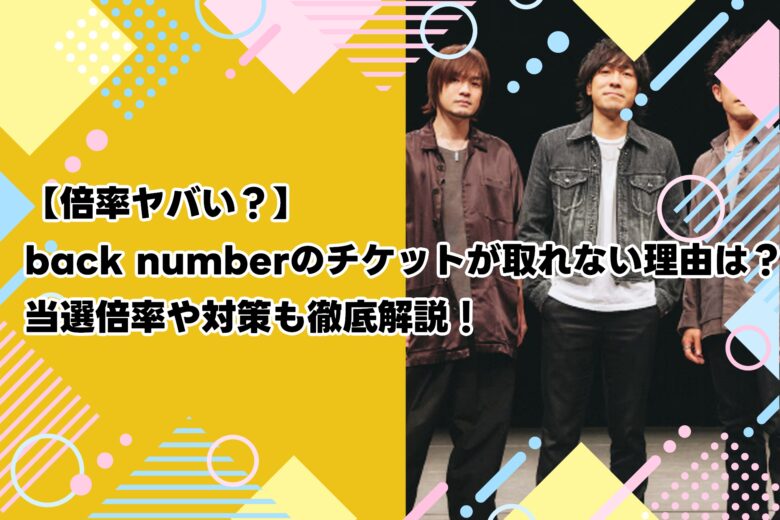【倍率ヤバい？】back numberのチケットが取れない理由は？当選倍率や対策も徹底解説！