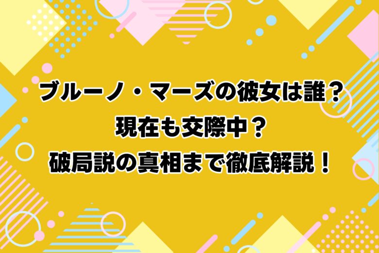 ブルーノ・マーズの彼女は誰？現在も交際中？破局説の真相まで徹底解説！