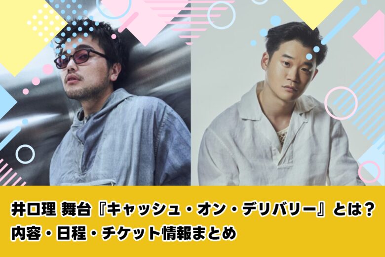 井口理 舞台『キャッシュ・オン・デリバリー』とは？内容・日程・チケット情報まとめ