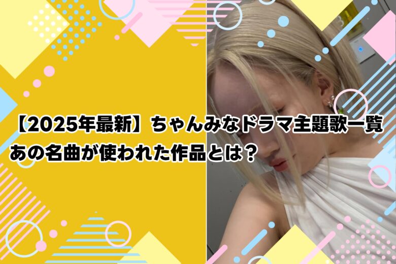 【2025年最新】ちゃんみなドラマ主題歌一覧｜あの名曲が使われた作品とは？