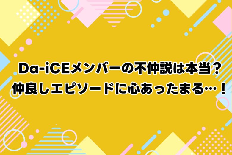 Da-iCEメンバーの不仲説は本当？仲良しエピソードに心あったまる…！