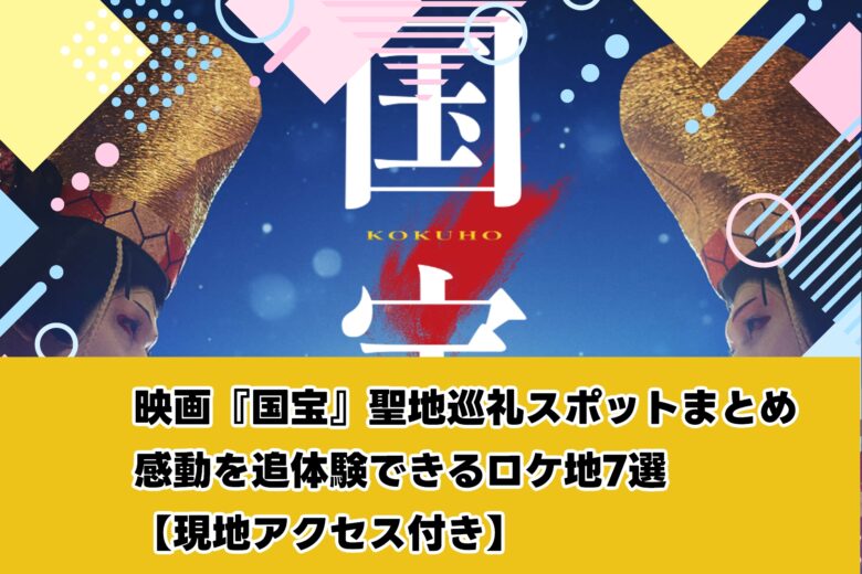 映画『国宝』聖地巡礼スポットまとめ｜感動を追体験できるロケ地7選【現地アクセス付き】