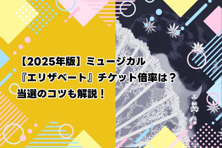 【2025年版】ミュージカル『エリザベート』チケット倍率は?当選のコツも解説!