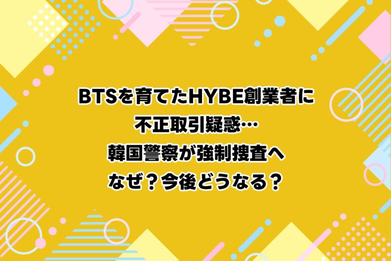 【速報】BTSを育てたHYBE創業者に不正取引疑惑…韓国警察が強制捜査へ｜なぜ？今後どうなる？