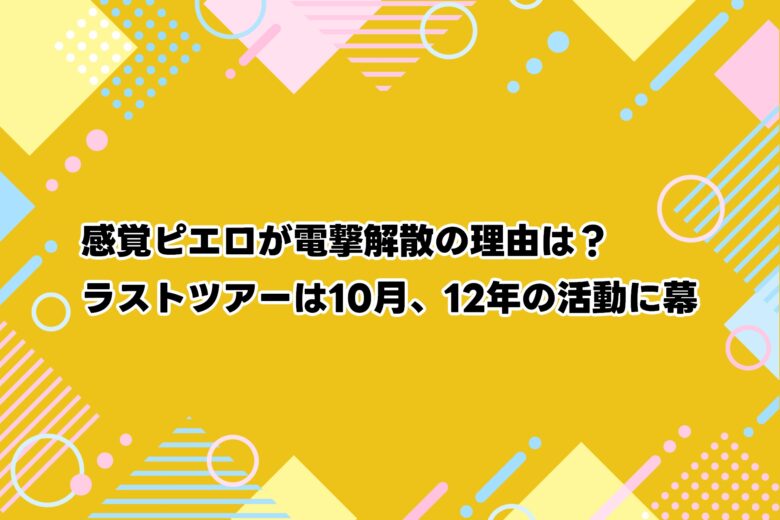感覚ピエロが電撃解散の理由は？ラストツアーは10月、12年の活動に幕