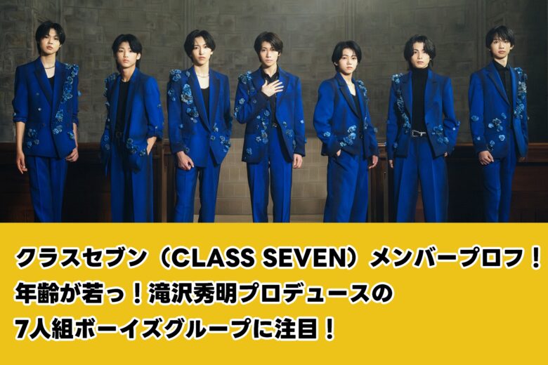 クラスセブン（CLASS SEVEN）メンバープロフ！年齢が若っ！滝沢秀明プロデュースの7人組ボーイズグループに注目！