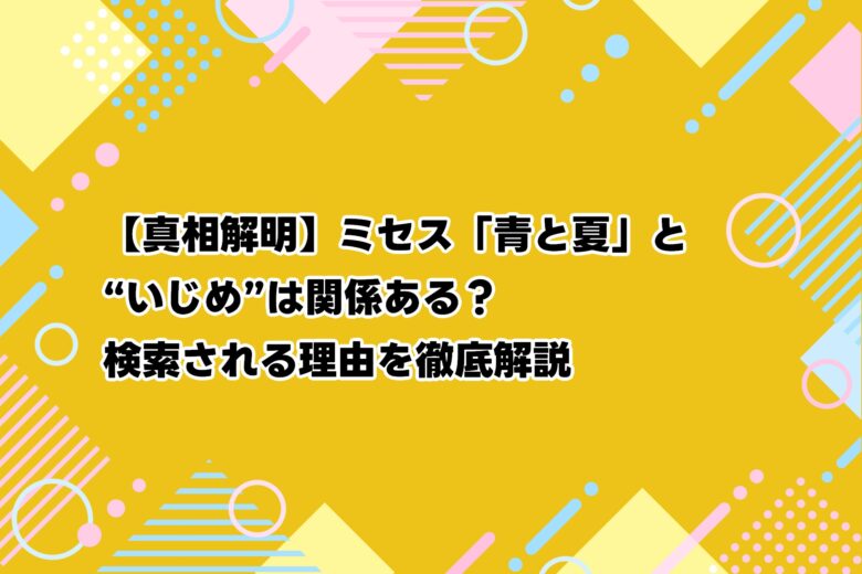 【真相解明】ミセス「青と夏」と“いじめ”は関係ある？検索される理由を徹底解説