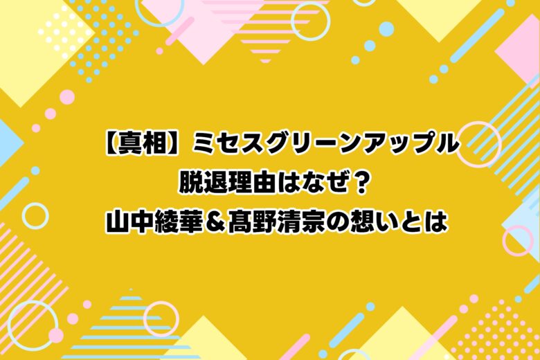 【真相】ミセスグリーンアップル脱退理由はなぜ？山中綾華＆髙野清宗の想いとは