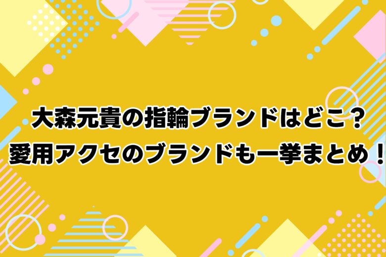 大森元貴の指輪ブランドはどこ?愛用アクセのブランドも一挙まとめ!