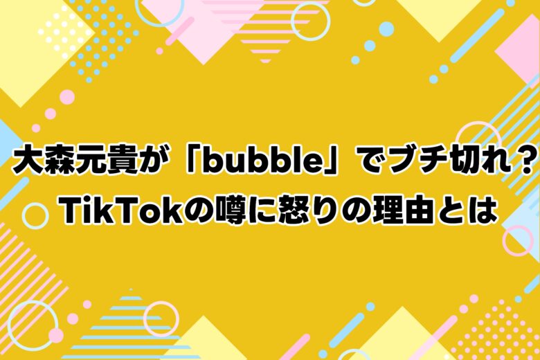 大森元貴が「bubble」でブチ切れ？TikTokの噂に怒りの理由とは