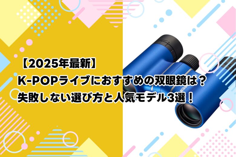 【2025年最新】K-POPライブにおすすめの双眼鏡は？失敗しない選び方と人気モデル3選！