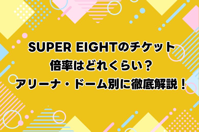 SUPER EIGHTのチケット倍率はどれくらい？アリーナ・ドーム別に徹底解説！