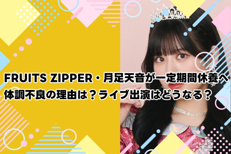 FRUITS ZIPPER・月足天音が一定期間休養へ｜体調不良の理由は？ライブ出演はどうなる？