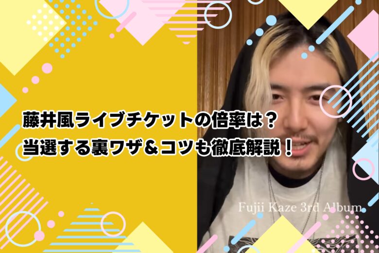 藤井風ライブチケットの倍率は？当選する裏ワザ＆コツも徹底解説！