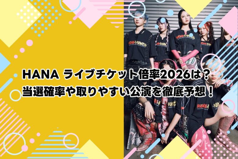 HANA ライブチケット倍率2026は？当選確率や取りやすい公演を徹底予想！