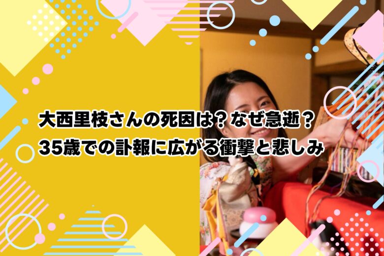 大西里枝さんの死因は？なぜ急逝？35歳での訃報に広がる衝撃と悲しみ