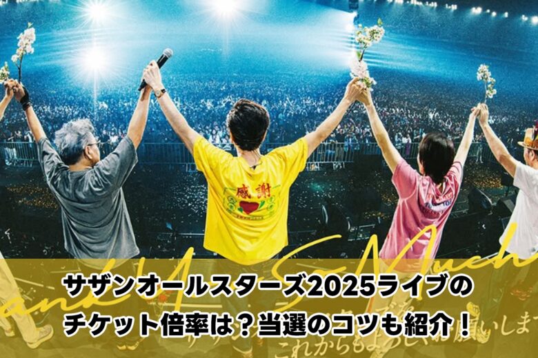 サザンオールスターズ2025ライブのチケット倍率は？当選のコツも紹介！