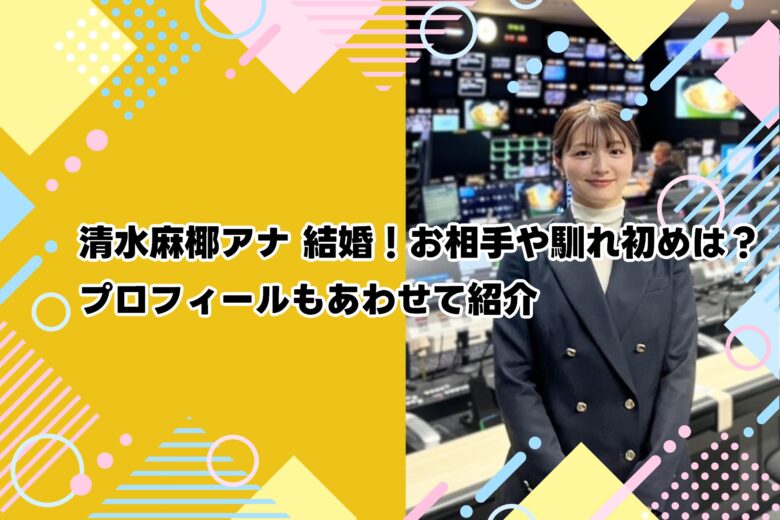 清水麻椰アナ 結婚！お相手や馴れ初めは？プロフィールもあわせて紹介