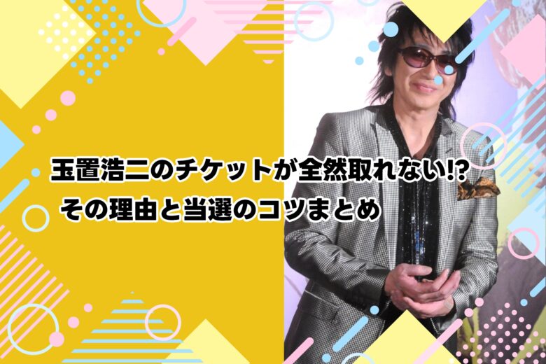 玉置浩二のチケットが全然取れない!? その理由と当選のコツまとめ