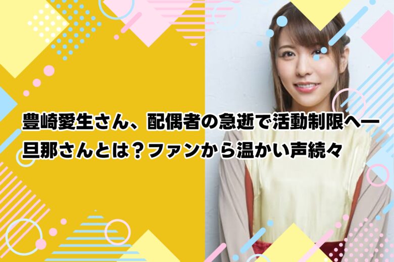 豊崎愛生さん、配偶者の急逝で活動制限へ―旦那さんとは？ファンから温かい声続々
