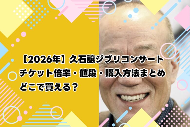 【2026年】久石譲ジブリコンサート｜チケット倍率・値段・購入方法まとめ【どこで買える？】