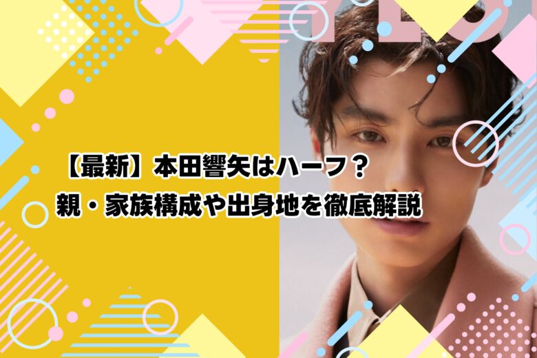 【最新】本田響矢はハーフ？親・家族構成や出身地を徹底解説