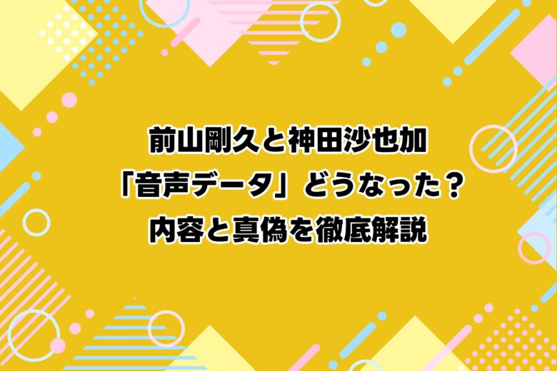 前山剛久と神田沙也加「音声データ」どうなった？内容と真偽を徹底解説