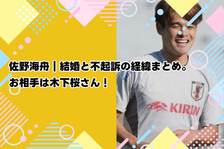 佐野海舟｜結婚と不起訴の経緯まとめ。お相手は木下桜さん！