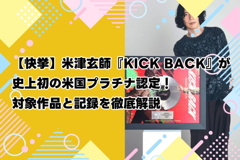 【快挙】米津玄師『KICK BACK』が史上初の米国プラチナ認定！対象作品と記録を徹底解説